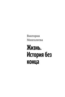 Жизнь. История без конца - Виктория Мингалеева