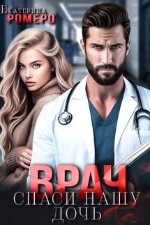 Врач. Спаси нашу дочь - Екатерина Ромеро