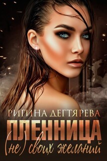 Пленница (не) своих желаний - Ригина Дегтярева