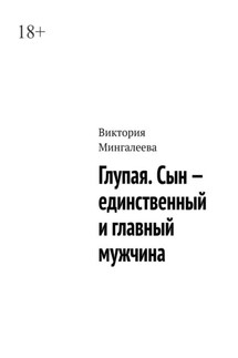 Глупая. Сын – единственный и главный мужчина - Виктория Мингалеева