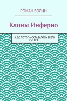 Клоны Инферно. А до потопа оставалось всего 750 лет… - Роман Борин