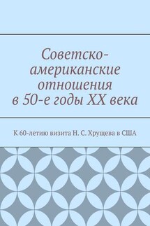 Советско-американские отношения в 50-е годы XX века. К 60-летию визита Н. С. Хрущева в США - Андрей Тихомиров