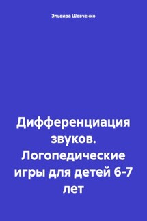 Дифференциация звуков. Логопедические игры для детей 6-7 лет - Эльвира Шевченко