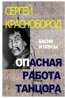 Опасная работа танцора. Басни и опусы - Сергей Краснобород