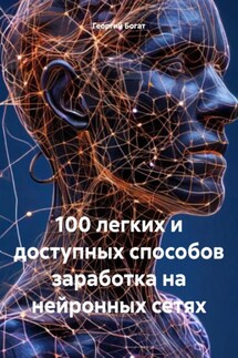 100 легких и доступных способов заработка на нейронных сетях - Георгий Богат
