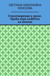 Стихотворения в прозе. Проба пера LediOven на пенсии - Светлана Моисеева