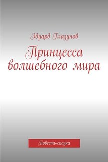 Принцесса волшебного мира. Повесть-сказка - Эдуард Глазунов