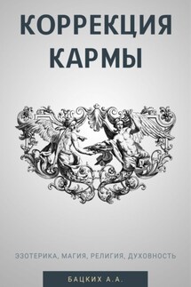 Коррекция кармы. Духовность, эзотерика, религия, магия - Александр Бацких