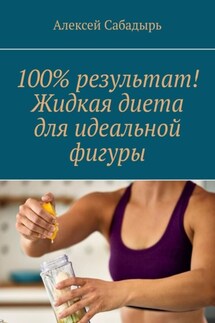 100% результат! Жидкая диета для идеальной фигуры - Алексей Сабадырь
