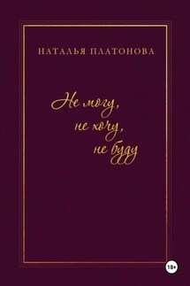 Не могу, не хочу, не буду - Наталья Платонова