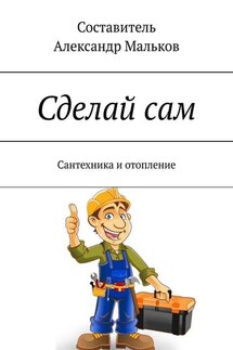 Сделай сам. Сантехника и отопление - Александр Мальков