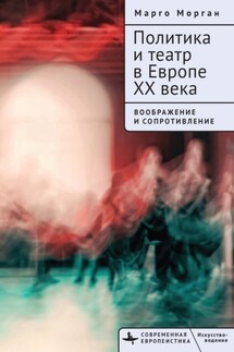 Политика и театр в Европе XX века. Воображение и сопротивление - Марго Морган