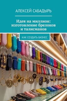 Идея на миллион: изготовление брелоков и талисманов. Как создать бизнес - Алексей Сабадырь