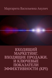 Входящий маркетинг. Входящие продажи. И ключевые показатели эффективности (KPI) - Маргарита Акулич