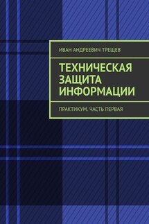 Техническая защита информации. Практикум. Часть первая - Иван Трещев