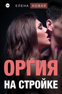 Оргия на стройке - Елена Новая
