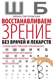 Восстанавливаем зрение без врачей и лекарств. Самые действенные упражнения, проверенные методики, правильное питание, фитотерапия - Ирина Пигулевская