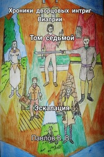 Хроники дворцовых интриг Виалрии. Том 7. Эскалация - Виталий Павлов