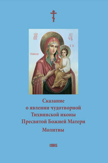 Сказание о явлении чудотворной Тихвинской иконы Пресвятой Божией Матери. Молитвы - А. Блинский