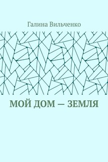 Мой дом – Земля - Галина Вильченко