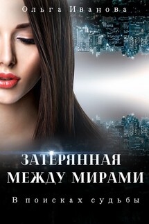 Затерянная между мирами. В поисках судьбы - Ольга Иванова