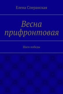 Весна прифронтовая. Шаги победы - Елена Сперанская