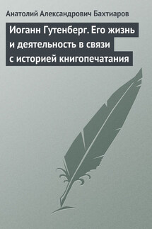 Иоганн Гутенберг. Его жизнь и деятельность в связи с историей книгопечатания - Анатолий Бахтиаров