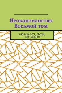 Неокантианство Восьмой том. Сборник эссе, статей, текстов книг
