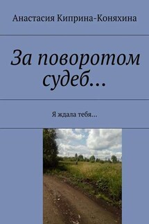 За поворотом судеб… Я ждала тебя… - Анастасия Киприна-Коняхина