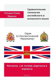 Сравнительная типология английского и испанского языка. Рассказы для чтения, пересказа и перевода. Книга 1 - Татьяна Олива Моралес