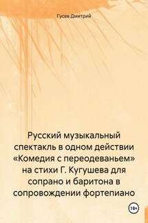 Русский музыкальный спектакль в одном действии «Комедия с переодеваньем» на стихи Г. Кугушева для сопрано и баритона в сопровождении фортепиано - Дмитрий Гусев