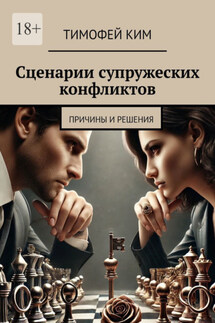 Сценарии супружеских конфликтов. Причины и решения - Тимофей Ким