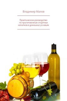 Практическое руководство по приготовлению спиртных напитков в домашних условиях - Владимир Малов