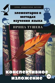 Элементарно о методах изучения языка. Конспективное изложение - Ирина Тушева
