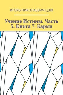 Учение Истины. Часть 5. Книга 7. Карма - Игорь Цзю