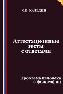 Аттестационные тесты с ответами. Проблема человека в философии - Сергей Каледин