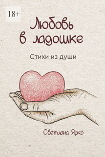Любовь в ладошке. Стихи из души - Светлана Ярко