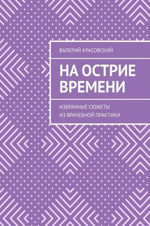 На острие времени. Избранные сюжеты из врачебной практики - Валерий Красовский