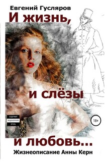 И жизнь, и слёзы, и любовь. Жизнеописание Анны Керн… - Евгений Гусляров