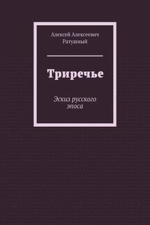 Триречье. Эскиз русского эпоса - Алексей Ратушный
