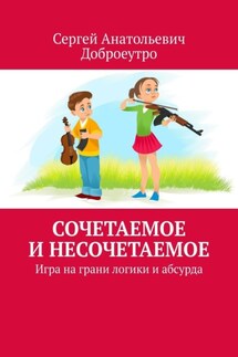 Сочетаемое и несочетаемое. Игра на грани логики и абсурда - Сергей Доброеутро