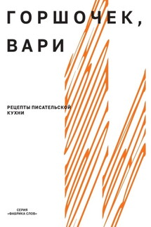 Горшочек, вари. Рецепты писательской кухни - Александра Новикова
