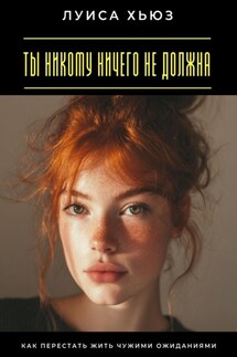 Ты никому ничего не должна. Как перестать жить чужими ожиданиями - Луиса Хьюз