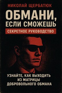 Обмани, Если Сможешь : Узнайте, как выходить из матрицы добровольного обмана - Николай Щербатюк
