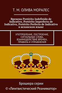 Времена Pretérito Indefinido de Indicativo, Pretérito Imperfecto de Indicativo, Pretérito Perfecto de Indicativo в испанском языке. Употребление, построение, сигнальные слова, взаимодействие времен, правила и упражнения - Татьяна Олива Моралес