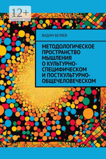 Методологическое пространство мышления о культурно-специфическом и посткультурно-общечеловеческом - Вадим Беляев