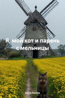 Я, мой кот и парень с мельницы - Ольга Ленская