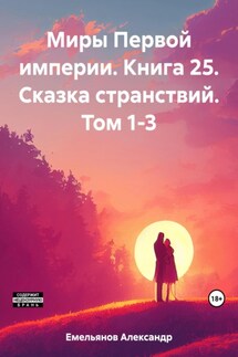Миры Первой империи. Книга 25. Сказка странствий. Том 1-3 - Александр Емельянов