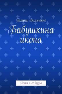 Бабушкина икона. Алька и её друзья - Галина Вильченко