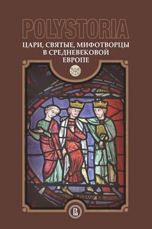 Polystoria. Цари, святые, мифотворцы в средневековой Европе - Коллектив авторов